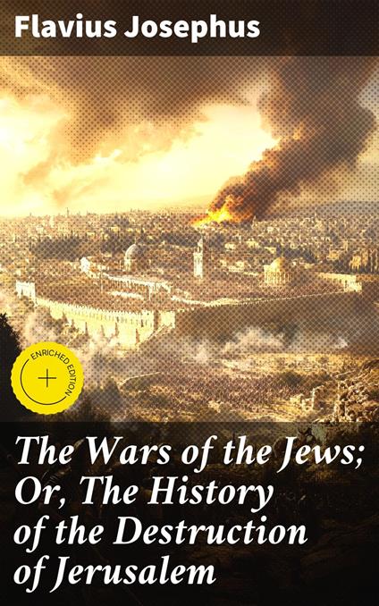 The Wars of the Jews; Or, The History of the Destruction of Jerusalem