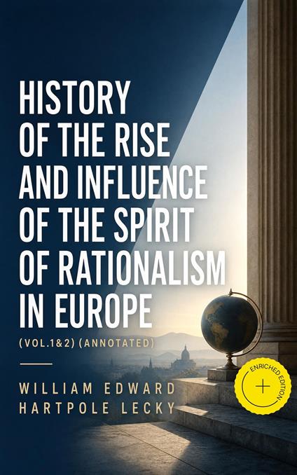 History of the Rise and Influence of the Spirit of Rationalism in Europe (Vol.1&2) (Annotated)