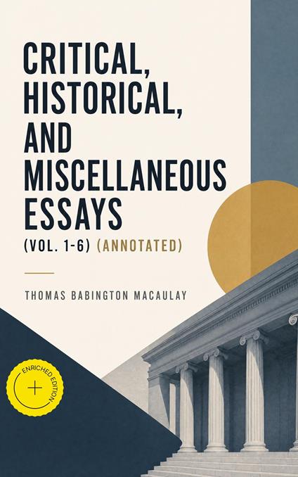 Critical, Historical, and Miscellaneous Essays (Vol. 1-6) (Annotated)