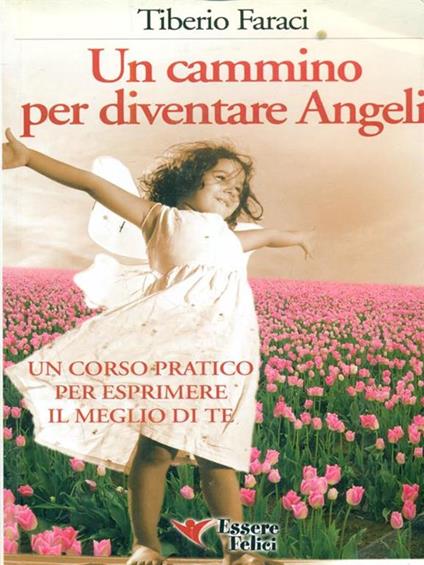 Un cammino per diventare angeli. Un corso pratico per esprimere il meglio di te - Tiberio Faraci - copertina