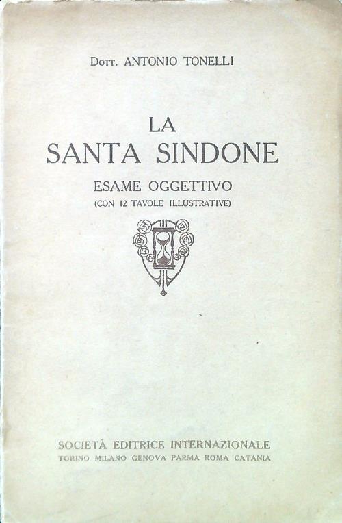 La Santa Sindone. Esame oggettivo (con 12 tavole illustrative) - Antonio Tonelli - copertina
