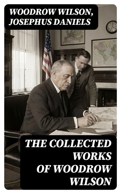 The Collected Works of Woodrow Wilson
