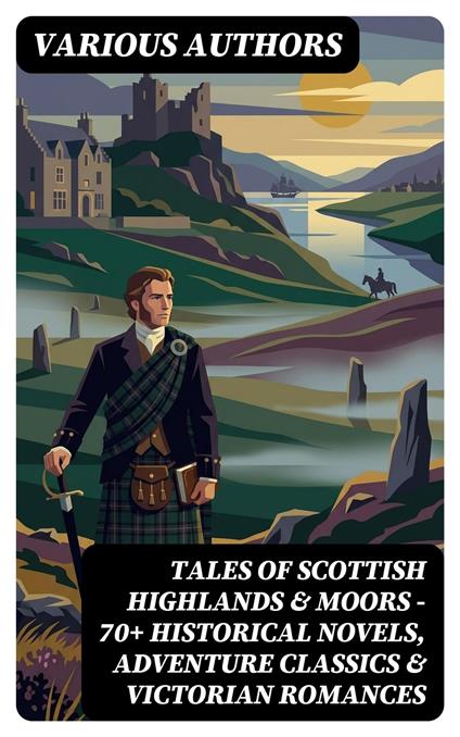 Tales of Scottish Highlands & Moors – 70+ Historical Novels, Adventure Classics & Victorian Romances
