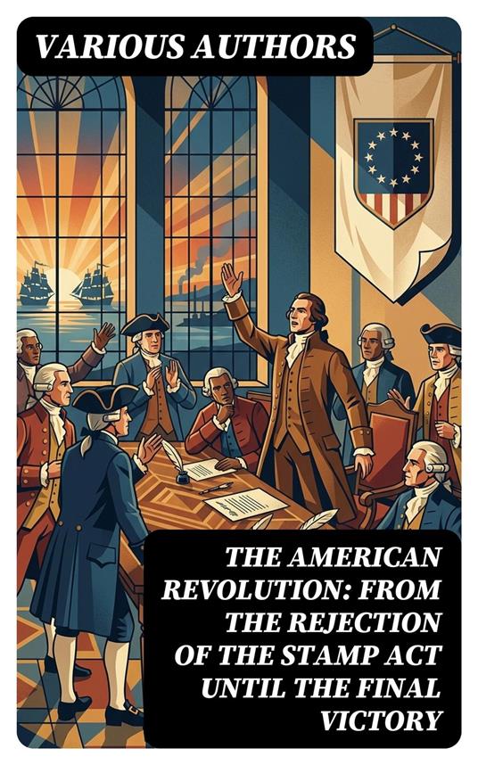 The American Revolution: From the Rejection of the Stamp Act Until the Final Victory