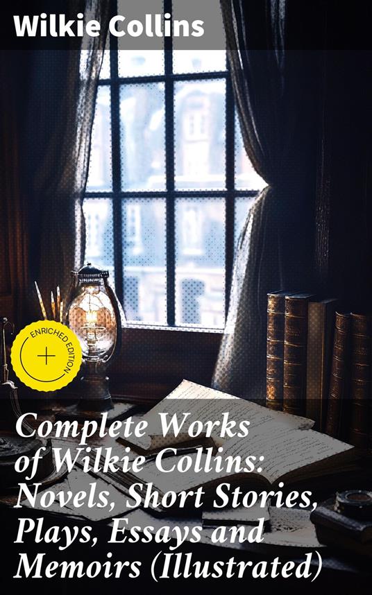 Complete Works of Wilkie Collins: Novels, Short Stories, Plays, Essays and Memoirs (Illustrated)
