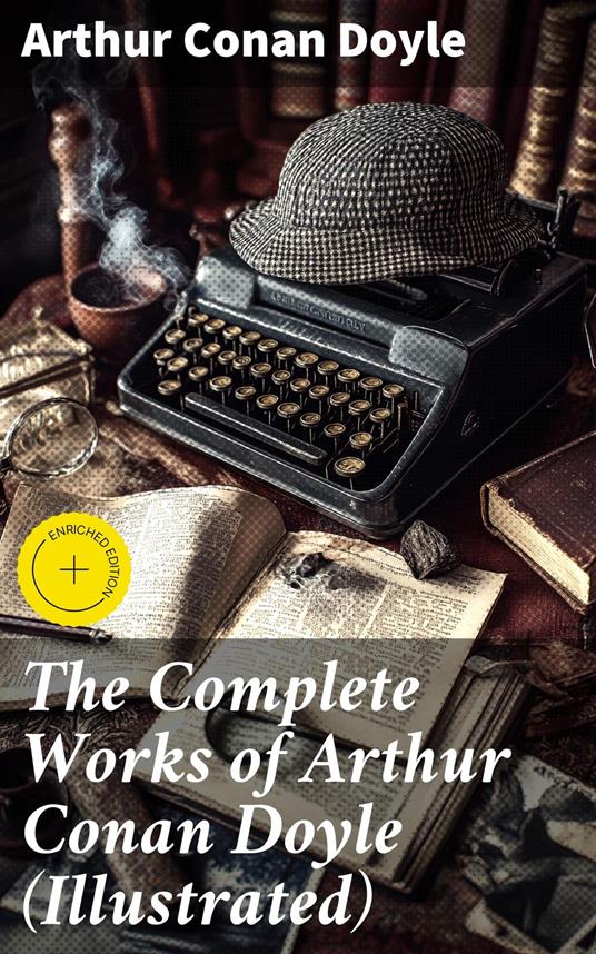 The Complete Works of Arthur Conan Doyle (Illustrated)