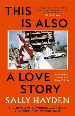 This is Also a Love Story: Searching for Good in a Divided World - Sally Hayden - cover