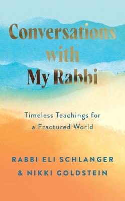 Conversations with My Rabbi: Timeless Teachings for a Fractured World - Nikki Goldstein,Rabbi Eli Schlanger - cover
