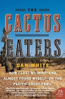 The Cactus Eaters: How I Lost My Mind—and Almost Found Myself—on the Pacific Crest Trail - Dan White - cover