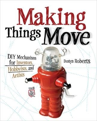 Making Things Move DIY Mechanisms for Inventors, Hobbyists, and Artists - Dustyn Roberts - cover