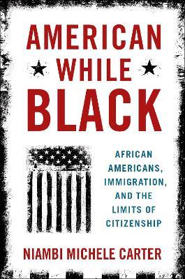 American While Black: African Americans, Immigration, and the Limits of Citizenship - Niambi Michele Carter - cover