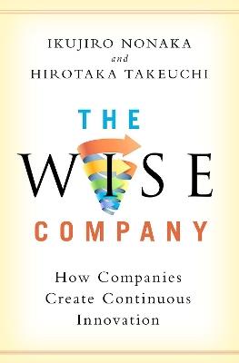 The Wise Company: How Companies Create Continuous Innovation - Ikujiro Nonaka,Hirotaka Takeuchi - cover