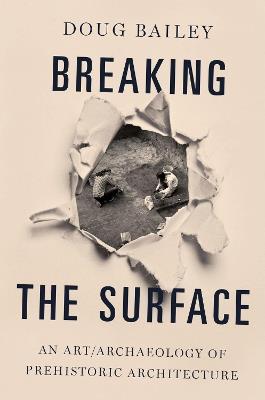 Breaking the Surface: An Art/Archaeology of Prehistoric Architecture - Doug Bailey - cover