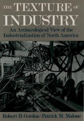 The Texture of Industry: An Archaeological View of the Industrialization of North America - Robert B. Gordon,Patrick M. Malone - cover