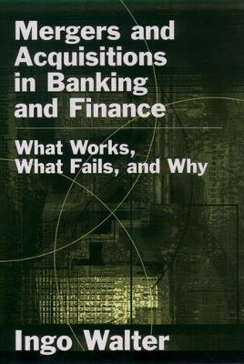 Mergers and Acquisitions in Banking and Finance: What Works, What Fails, and Why? - Ingo Walter - cover