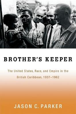 Brother's Keeper: The United States, Race, and Empire in the British Caribbean, 1937-1962 - Jason Parker - cover