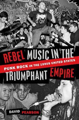 Rebel Music in the Triumphant Empire: Punk Rock in the 1990s United States - David Pearson - cover