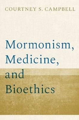 Mormonism, Medicine, and Bioethics - Courtney S. Campbell - cover