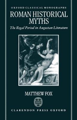 Roman Historical Myths: The Regal Period in Augustan Literature - Matthew Fox - cover