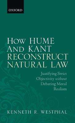 How Hume and Kant Reconstruct Natural Law: Justifying Strict Objectivity without Debating Moral Realism - Kenneth R. Westphal - cover