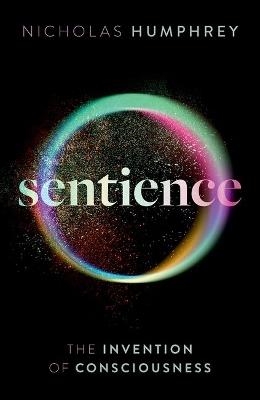 Sentience: The Invention of Consciousness - Nicholas Humphrey - cover