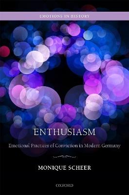 Enthusiasm: Emotional Practices of Conviction in Modern Germany - Monique Scheer - cover