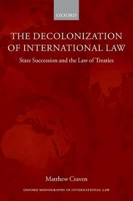The Decolonization of International Law: State Succession and the Law of Treaties - Matthew Craven - cover