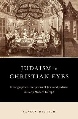 Judaism in Christian Eyes: Ethnographic Descriptions of Jews and Judaism in Early Modern Europe - Yaacov Deutsch - cover