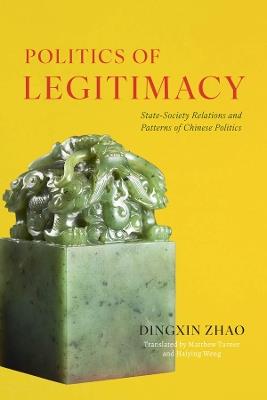 Politics of Legitimacy: State-Society Relations and Patterns of Chinese Politics - Dingxin Zhao - cover