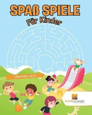 Spass Spiele Fur Kinder: Labyrinthe Ab 6 - Activity Crusades - cover
