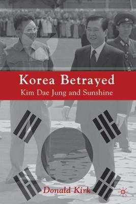 Korea Betrayed: Kim Dae Jung and Sunshine - D. Kirk - cover