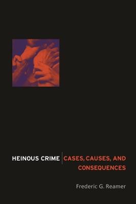 Heinous Crime: Cases, Causes, and Consequences - Frederic G. Reamer - cover