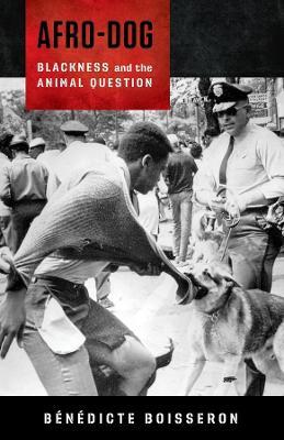 Afro-Dog: Blackness and the Animal Question - Bénédicte Boisseron - cover