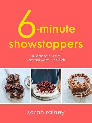Six-Minute Showstoppers: Delicious bakes, cakes, treats and sweets – in a flash! - Sarah Rainey - cover