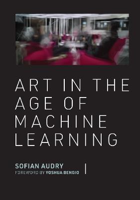 Art in the Age of Machine Learning - Sofian Audry,Yoshua Bengio - cover
