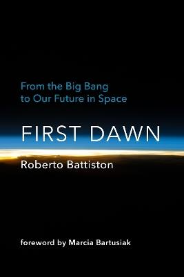 First Dawn: From the Big Bang to Our Future in Space - Roberto Battiston,Bonnie Mcclellan-Broussard - cover