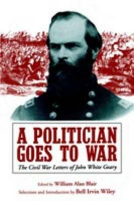 A Politician Goes to War: The Civil War Letters of John White Geary - cover