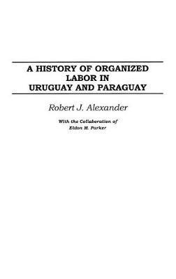 A History of Organized Labor in Uruguay and Paraguay - Robert J. Alexander - cover