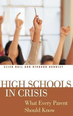 High Schools in Crisis: What Every Parent Should Know - Ellen Hall,Richard Handley - cover