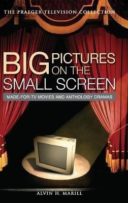 Big Pictures on the Small Screen: Made-for-TV Movies and Anthology Dramas - Alvin H. Marill - cover