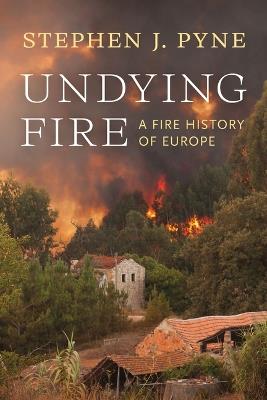 Undying Fire: A Fire History of Europe - Stephen J. Pyne - cover