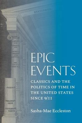 Epic Events: Classics and the Politics of Time in the United States since 9/11 - Sasha-Mae Eccleston - cover