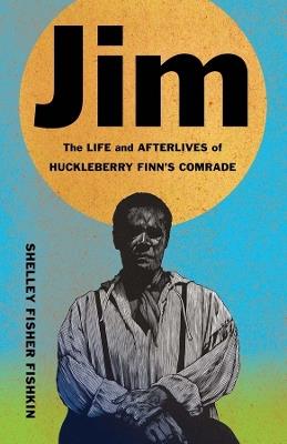 Jim: The Life and Afterlives of Huckleberry Finn's Comrade - Shelley Fisher Fishkin - cover