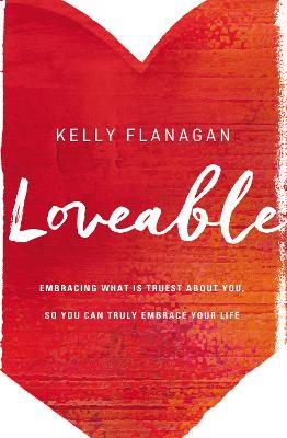 Loveable: Embracing What Is Truest About You, So You Can Truly Embrace Your Life - Kelly Flanagan - cover