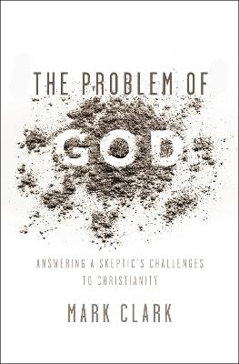 The Problem of God: Answering a Skeptic's Challenges to Christianity - Mark Clark - cover
