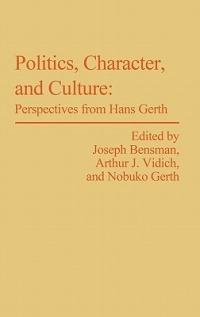 Politics, Character, and Culture: Perspectives from Hans Gerth - Marilyn Bensman,Nobuko Gerth,Arthur J. Vidich - cover