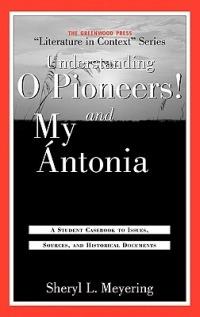 Understanding O Pioneers! and My Ántonia: A Student Casebook to Issues, Sources, and Historical Documents - Sheryl Meyering - cover