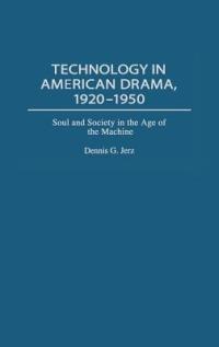 Technology in American Drama, 1920-1950: Soul and Society in the Age of the Machine - Dennis G. Jerz - cover