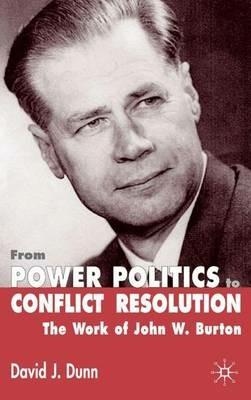 From Power Politics to Conflict Resolution: The Work of John W. Burton - David J. Dunn - cover