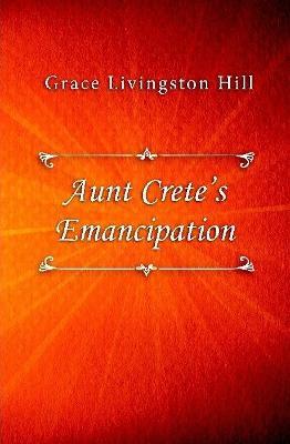 Aunt Crete’s Emancipation - Grace Livingston Hill - cover